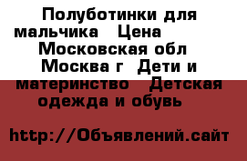 Полуботинки для мальчика › Цена ­ 1 200 - Московская обл., Москва г. Дети и материнство » Детская одежда и обувь   